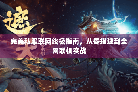 完美私服联网终极指南，从零搭建到全网联机实战