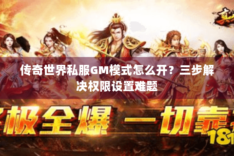 传奇世界私服GM模式怎么开？三步解决权限设置难题