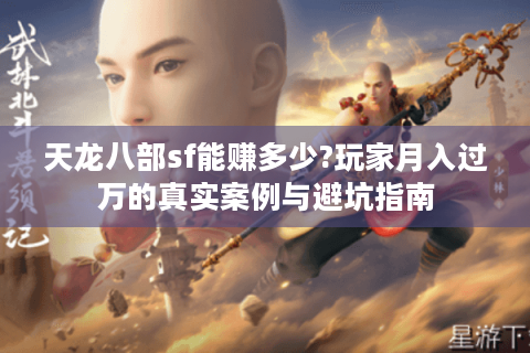 天龙八部sf能赚多少?玩家月入过万的真实案例与避坑指南