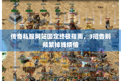 传奇私服网站固定终极指南，3招告别频繁掉线烦恼