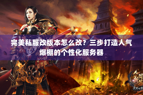 完美私服改版本怎么改？三步打造人气爆棚的个性化服务器