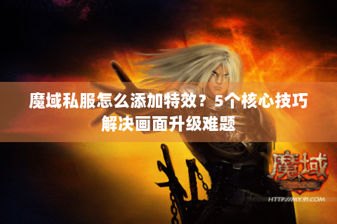 魔域私服怎么添加特效？5个核心技巧解决画面升级难题