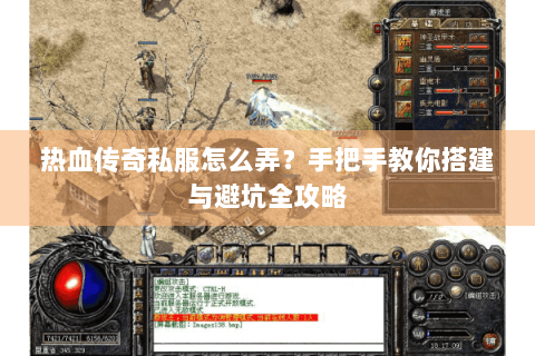 热血传奇私服怎么弄？手把手教你搭建与避坑全攻略