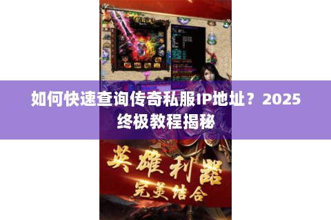 如何快速查询传奇私服IP地址？2025终极教程揭秘