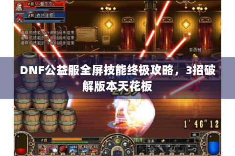 DNF公益服全屏技能终极攻略，3招破解版本天花板