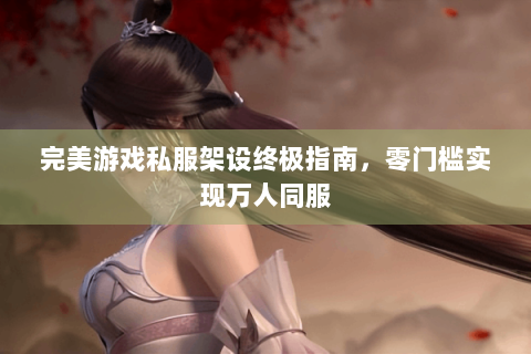 完美游戏私服架设终极指南，零门槛实现万人同服
