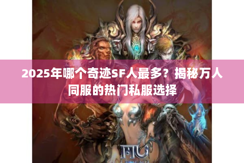 2025年哪个奇迹SF人最多？揭秘万人同服的热门私服选择
