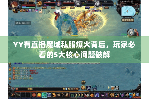 YY有直播魔域私服爆火背后，玩家必看的5大核心问题破解