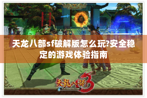 天龙八部sf破解版怎么玩?安全稳定的游戏体验指南