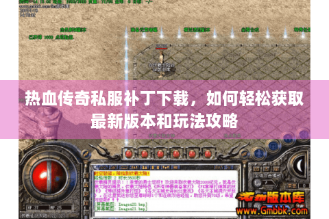 热血传奇私服补丁下载，如何轻松获取最新版本和玩法攻略