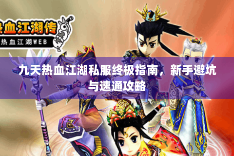 九天热血江湖私服终极指南，新手避坑与速通攻略