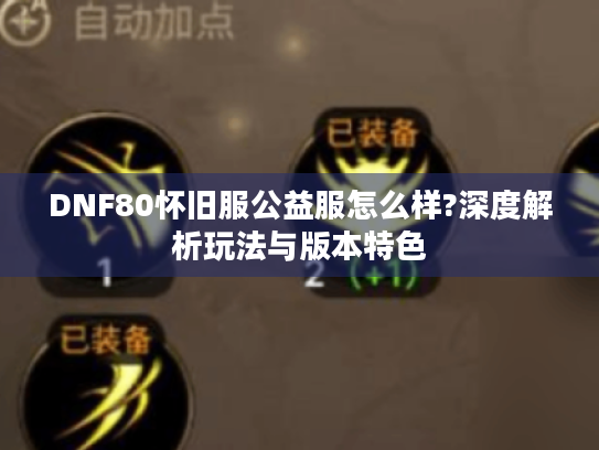 DNF80怀旧服公益服怎么样?深度解析玩法与版本特色