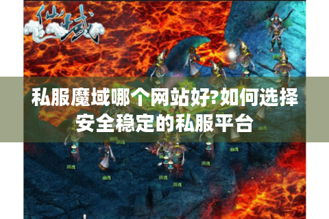 私服魔域哪个网站好?如何选择安全稳定的私服平台