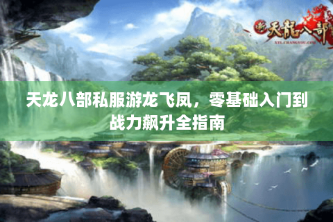 天龙八部私服游龙飞凤，零基础入门到战力飙升全指南