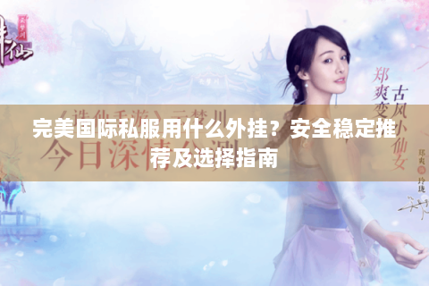 完美国际私服用什么外挂？安全稳定推荐及选择指南