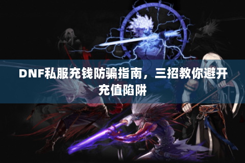 DNF私服充钱防骗指南，三招教你避开充值陷阱