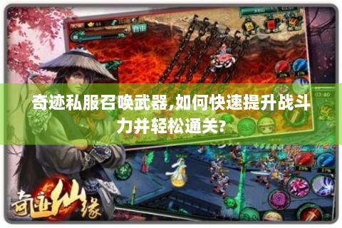 奇迹私服召唤武器,如何快速提升战斗力并轻松通关?