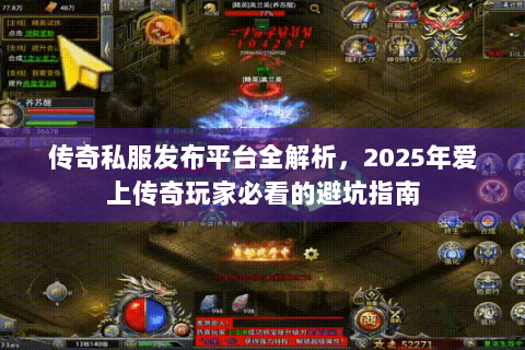 传奇私服发布平台全解析，2025年爱上传奇玩家必看的避坑指南