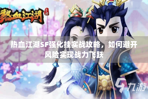 热血江湖SF强化挂实战攻略，如何避开风险实现战力飞跃