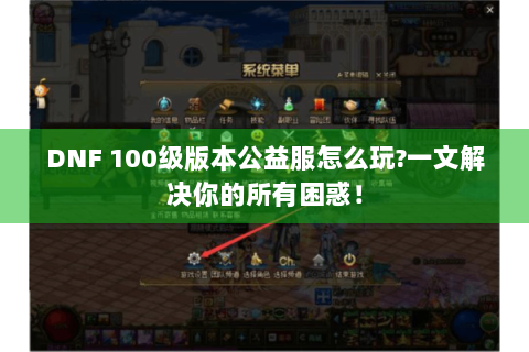 DNF 100级版本公益服怎么玩?一文解决你的所有困惑！