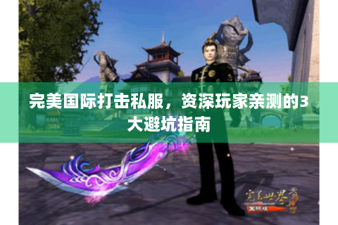 完美国际打击私服，资深玩家亲测的3大避坑指南