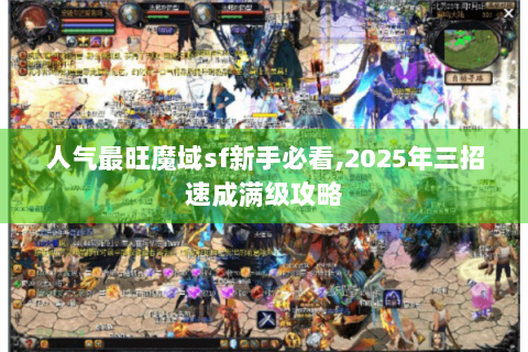 人气最旺魔域sf新手必看,2025年三招速成满级攻略