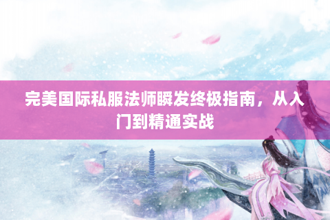 完美国际私服法师瞬发终极指南，从入门到精通实战