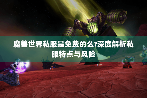 魔兽世界私服是免费的么?深度解析私服特点与风险