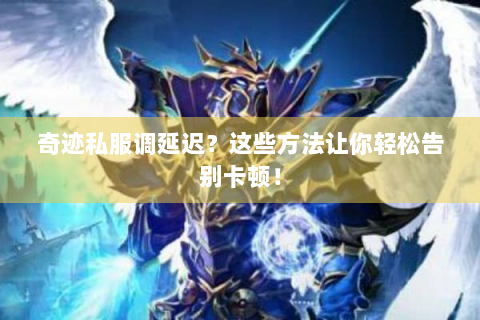 奇迹私服调延迟？这些方法让你轻松告别卡顿！