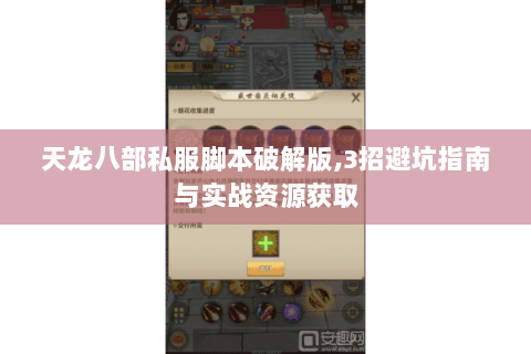 天龙八部私服脚本破解版,3招避坑指南与实战资源获取