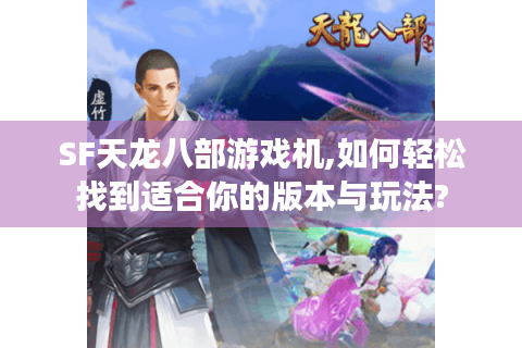 SF天龙八部游戏机,如何轻松找到适合你的版本与玩法?
