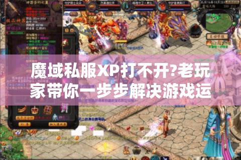 魔域私服XP打不开?老玩家带你一步步解决游戏运行难题