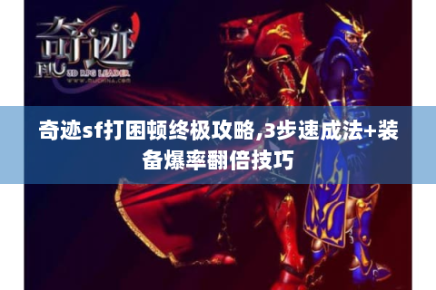 奇迹sf打困顿终极攻略,3步速成法+装备爆率翻倍技巧
