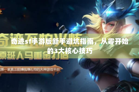 奇迹sf手游版新手避坑指南，从零开始的3大核心技巧