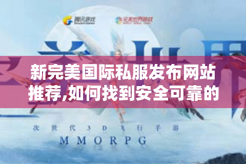 新完美国际私服发布网站推荐,如何找到安全可靠的私服游戏平台