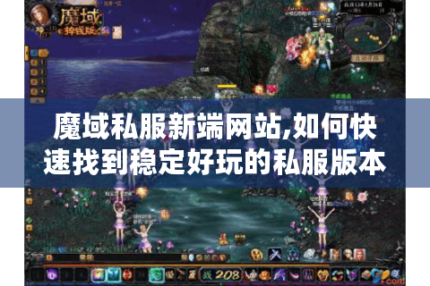 魔域私服新端网站,如何快速找到稳定好玩的私服版本?