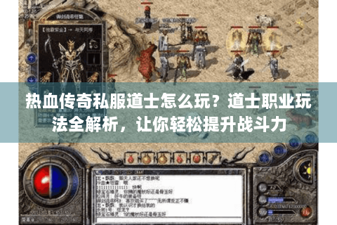热血传奇私服道士怎么玩？道士职业玩法全解析，让你轻松提升战斗力