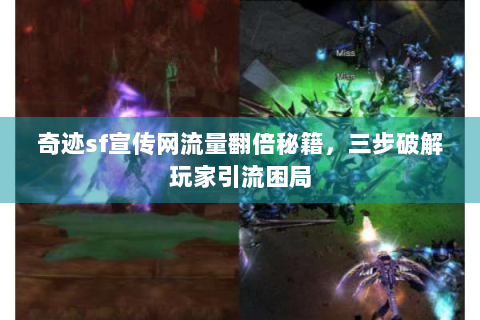 奇迹sf宣传网流量翻倍秘籍，三步破解玩家引流困局