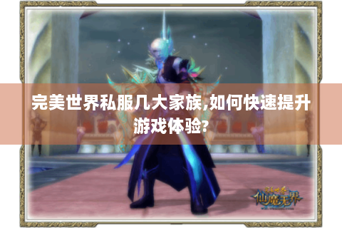 完美世界私服几大家族,如何快速提升游戏体验?