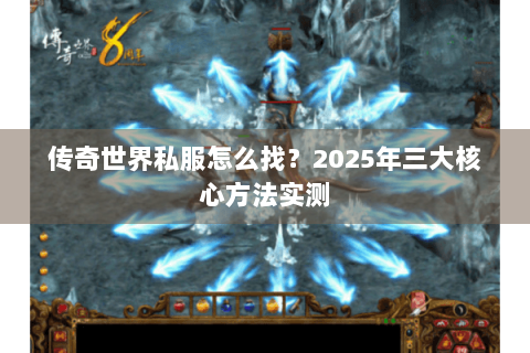 传奇世界私服怎么找？2025年三大核心方法实测