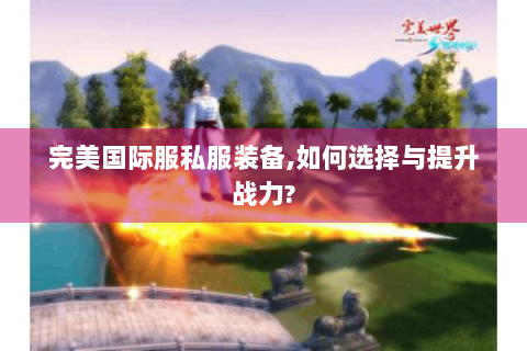完美国际服私服装备,如何选择与提升战力?