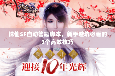 诛仙SF自动答题脚本，新手避坑必看的3个高效技巧
