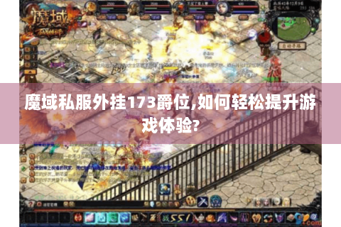 魔域私服外挂173爵位,如何轻松提升游戏体验?
