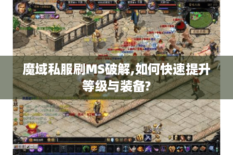 魔域私服刷MS破解,如何快速提升等级与装备?