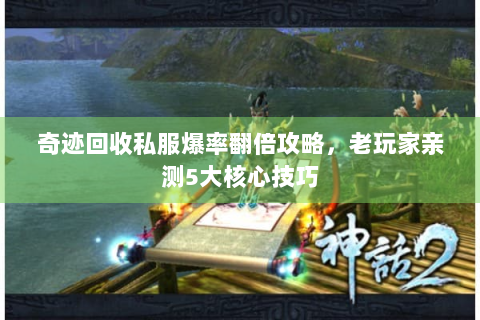 奇迹回收私服爆率翻倍攻略，老玩家亲测5大核心技巧