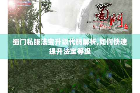 蜀门私服法宝升级代码解析,如何快速提升法宝等级