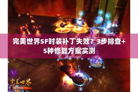 完美世界SF时装补丁失效？3步排查+5种修复方案实测
