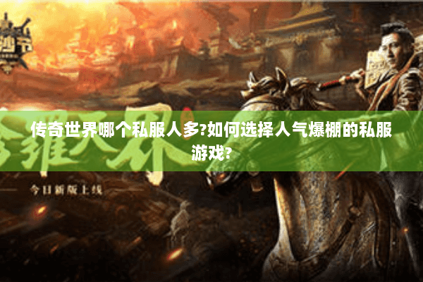 传奇世界哪个私服人多?如何选择人气爆棚的私服游戏?