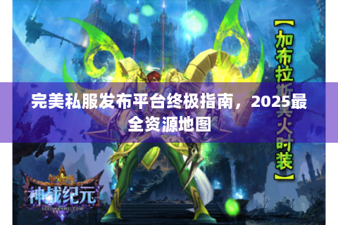 完美私服发布平台终极指南，2025最全资源地图