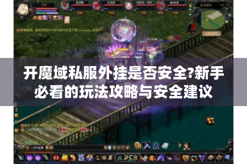 开魔域私服外挂是否安全?新手必看的玩法攻略与安全建议